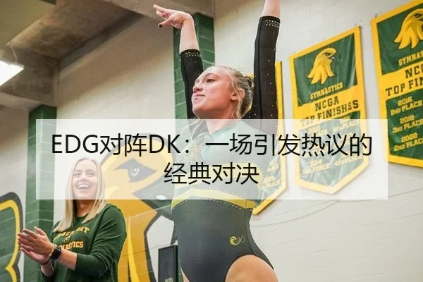 EDG对阵DK：一场引发热议的经典对决